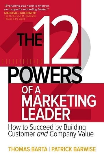 The 12 Powers of a Marketing Leader: How to Succeed by Building Customer and Company Value Barta Thomas, Barwise Patrick