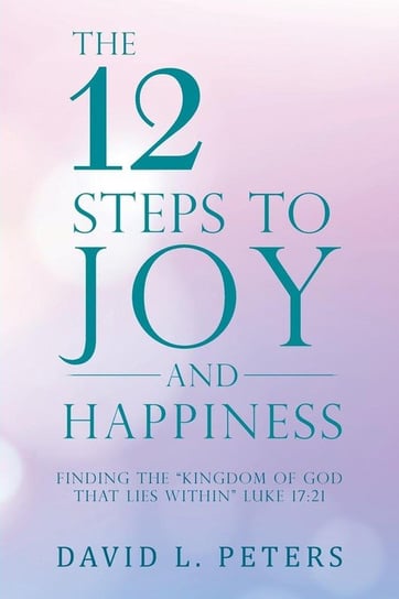 The 12 Steps to Joy and Happiness Peters David L.