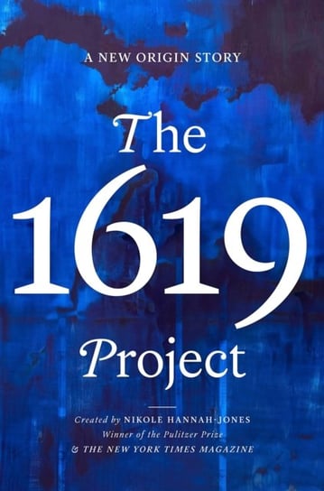 The 1619 Project. A New American Origin Story Hannah-Jones Nikole