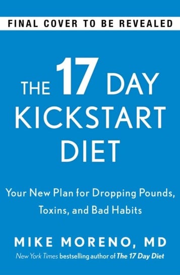 The 17 Day Kickstart Diet. A Doctors Plan for Dropping Pounds, Toxins, and Bad Habits Mike Moreno