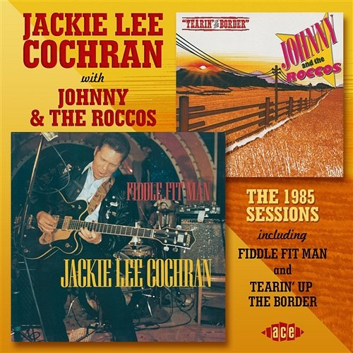 The 1985 Sessions Including Fiddle Fit Man And Tearin' Up The Border Jackie Lee Cochran With Johnny & The Roccos