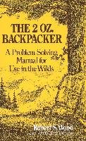 The 2 Oz. Backpacker: A Problem Solving Manual for Use in the Wilds Wood Robert S.