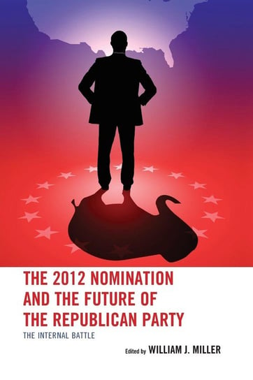 The 2012 Nomination and the Future of the Republican Party Rowman & Littlefield Publishing Group Inc