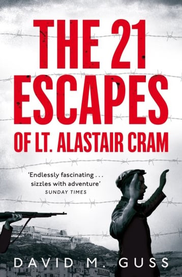 The 21 Escapes of Lt Alastair Cram: A Compelling Story of Courage and Endurance in the Second World David M. Guss