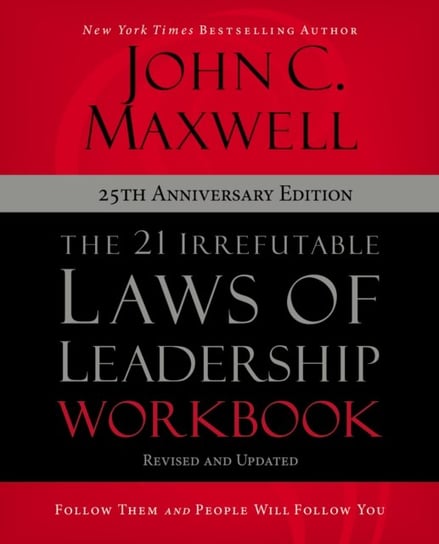 The 21 Irrefutable Laws of Leadership Workbook 25th Anniversary Edition: Follow Them and People Will Follow You Maxwell John C.