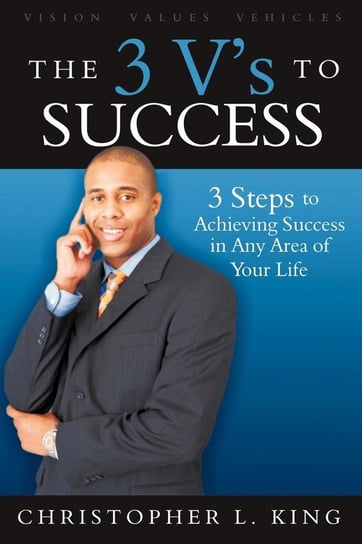 The 3 V's to Success King Christopher L.