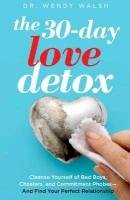 The 30-Day Love Detox: Cleanse Yourself of Bad Boys, Cheaters, and Men Who Won't Commit -- And Find a Real Relationship Walsh Wendy