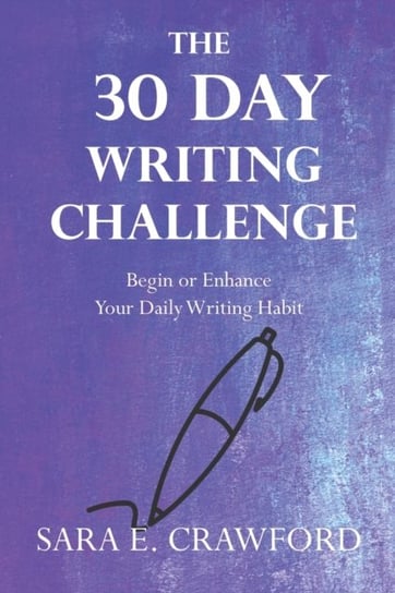 The 30-Day Writing Challenge: Begin or Enhance Your Daily Writing Habit Sara E Crawford