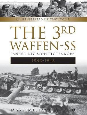The 3rd Waffen-SS Panzer Division "totenkopf," 1943-1945: An Illustrated History, Vol.2 Afiero Massimiliano
