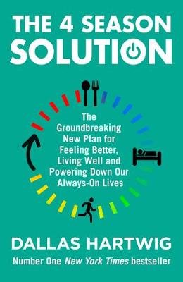 The 4 Season Solution: The Groundbreaking New Plan for Feeling Better, Living Well and Powering Down Our Always-on Lives Hartwig Dallas