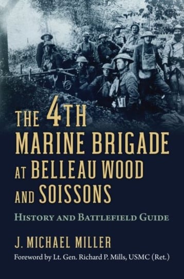 The 4th Marine Brigade at Belleau Wood and Soissons: History and Battlefield Guide J. Michael Miller