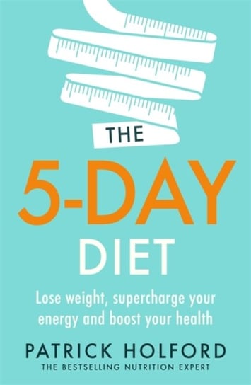 The 5-Day Diet: Lose weight, supercharge your energy and reboot your health Holford Patrick