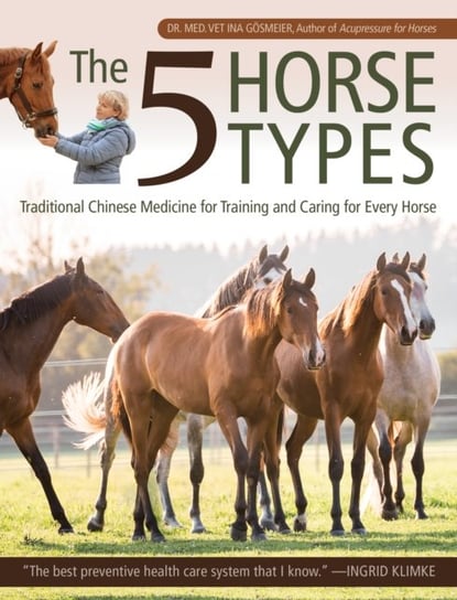 The 5 Horse Types: Traditional Chinese Medicine for Training and Caring for Every Horse Ina Goesmeier