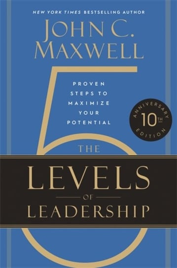 The 5 Levels of Leadership (10th Anniversary Edition): Proven Steps to Maximize Your Potential Maxwell John C.