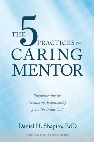 The 5 Practices of the Caring Mentor Shapiro Daniel H.