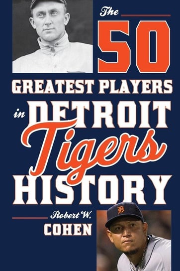 The 50 Greatest Players in Detroit Tigers History Cohen Robert W.