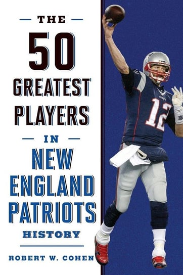 The 50 Greatest Players in New England Patriots History Cohen Robert W.