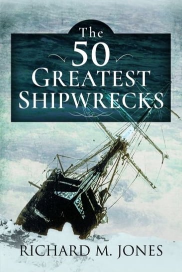 The 50 Greatest Shipwrecks Richard M. Jones