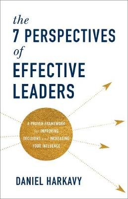 The 7 Perspectives of Effective Leaders: A Proven Framework for Improving Decisions and Increasing Your Influence Harkavy Daniel