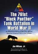 The 761st "black Panther" Tank Battalion in World War II: An Illustrated History of the First African American Armored Unit to See Combat Wilson Joe