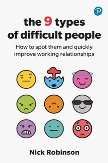 The 9 Types of Difficult People. How to spot them and quickly improve working relationships Robinson Nick