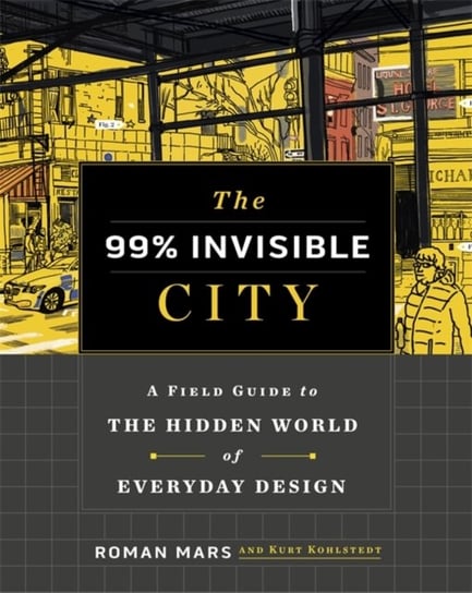 The 99% Invisible City. A Field Guide to the Hidden World of Everyday Design Opracowanie zbiorowe