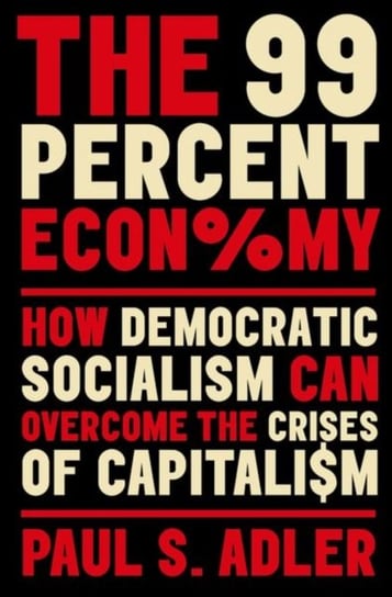 The 99 Percent Economy: How Democratic Socialism Can Overcome the Crises of Capitalism Opracowanie zbiorowe