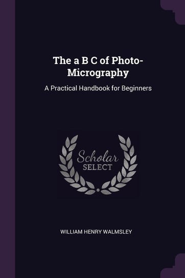 The a B C of Photo-Micrography Walmsley William Henry