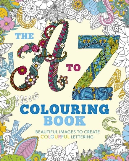 The A to Z Colouring Book: Beautiful Images to Create Colourful Lettering Opracowanie zbiorowe