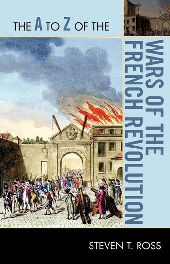 The A to Z of the Wars of the French Revolution Ross Steven T.