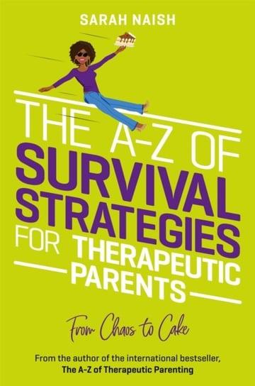 The A-Z of Survival Strategies for Therapeutic Parents: From Chaos to Cake Sarah Naish