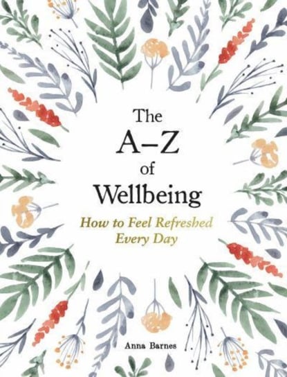 The A-Z of Wellbeing: How to Feel Good Every Day Anna Barnes