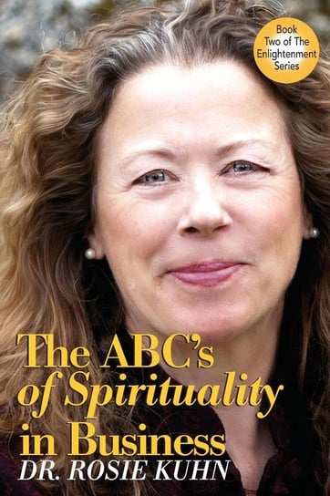 The ABC's of Spirituality in Business Kuhn Rosie