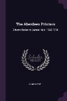 The Aberdeen Printers: Edward Raban to James Nicol, 1620-1736 Anonymous