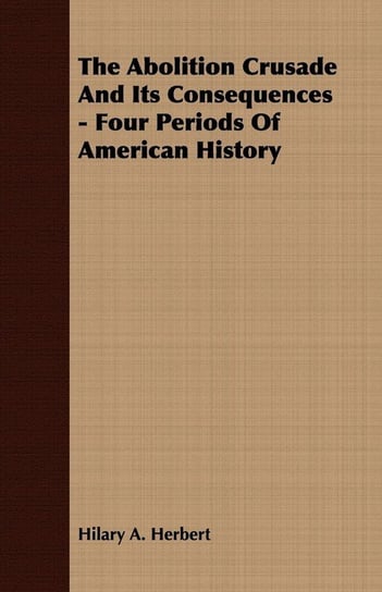 The Abolition Crusade And Its Consequences - Four Periods Of American History Herbert Hilary A.