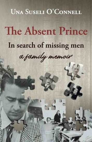 The Absent Prince: in  search of missing men - a family memoir Una Suseli OConnell