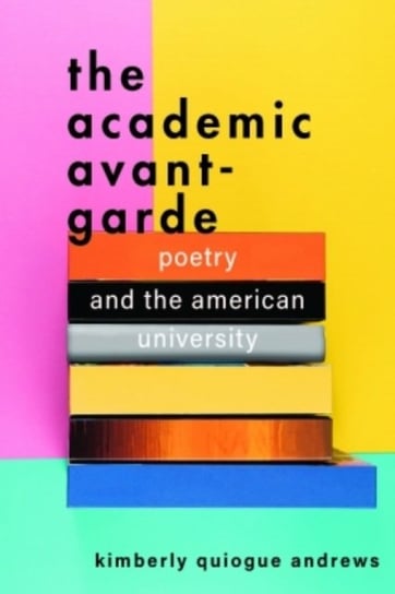 The Academic Avant-Garde - Poetry and the American University Johns Hopkins University Press