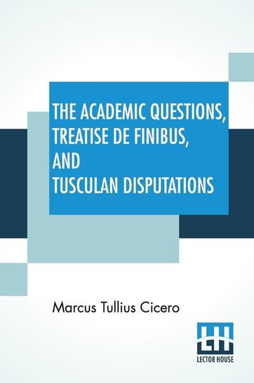 The Academic Questions, Treatise De Finibus, And Tusculan Disputations Cicero Marcus Tullius