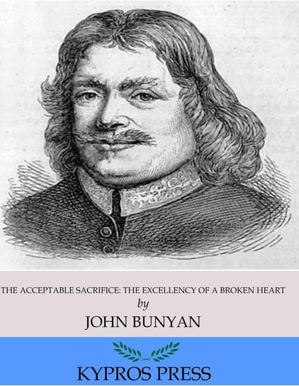 The Acceptable Sacrifice. The Excellency of a Broken Heart John Bunyan