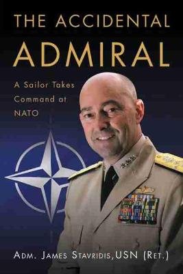 The Accidental Admiral: A Sailor Takes Command at NATO Stavridis Usn . Adm James G.