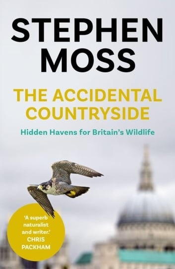 The Accidental Countryside: Hidden Havens for Britains Wildlife Moss Stephen
