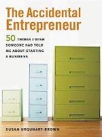 The Accidental Entrepreneur: The 50 Things I Wish Someone Had Told Me about Starting a Business Susan Urquhart-Brown