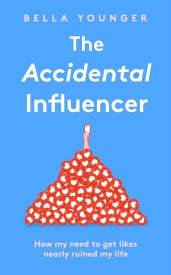 The Accidental Influencer: How My Need to Get Likes Nearly Ruined My Life Younger Bella