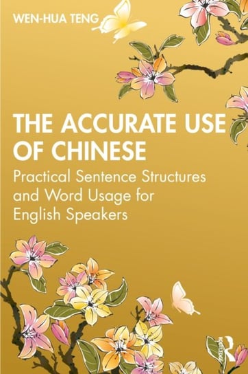 The Accurate Use of Chinese: Practical Sentence Structures and Word Usage for English Speakers Wen-Hua Teng