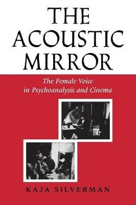 The Acoustic Mirror: The Female Voice in Psychoanalysis and Cinema Silverman Kaja
