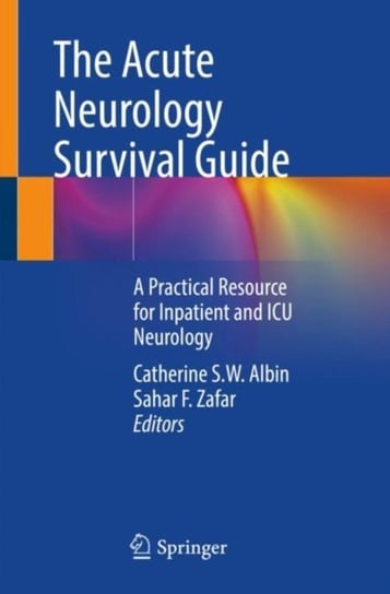 The Acute Neurology Survival Guide: A Practical Resource for Inpatient and ICU Neurology Catherine S. W. Albin