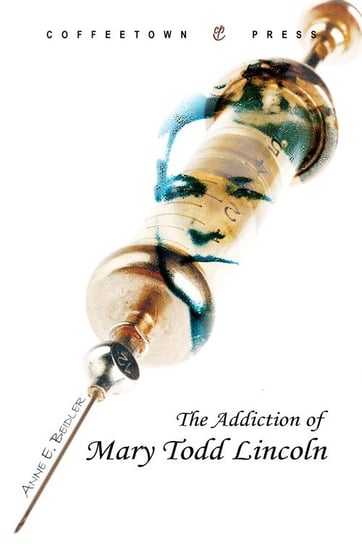 The Addiction of Mary Todd Lincoln Beidler Anne E.
