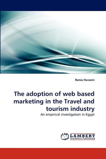 The adoption of web based marketing in the Travel and tourism industry Hussein Rania