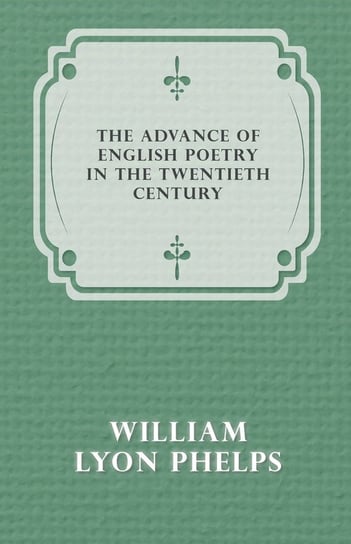 The Advance of English Poetry in the Twentieth Century (1918) Phelps William Lyon