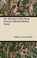 The Adventure of the Dying Detective (Sherlock Holmes Series) Doyle Arthur Conan Sir, Conan Doyle Arthur